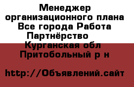 Менеджер организационного плана - Все города Работа » Партнёрство   . Курганская обл.,Притобольный р-н